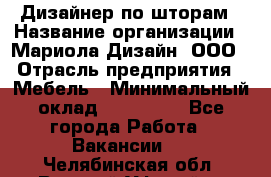 Дизайнер по шторам › Название организации ­ Мариола Дизайн, ООО › Отрасль предприятия ­ Мебель › Минимальный оклад ­ 120 000 - Все города Работа » Вакансии   . Челябинская обл.,Верхний Уфалей г.